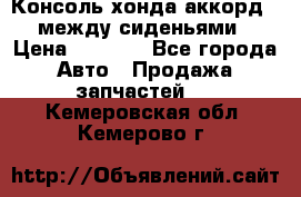 Консоль хонда аккорд 7 между сиденьями › Цена ­ 1 999 - Все города Авто » Продажа запчастей   . Кемеровская обл.,Кемерово г.